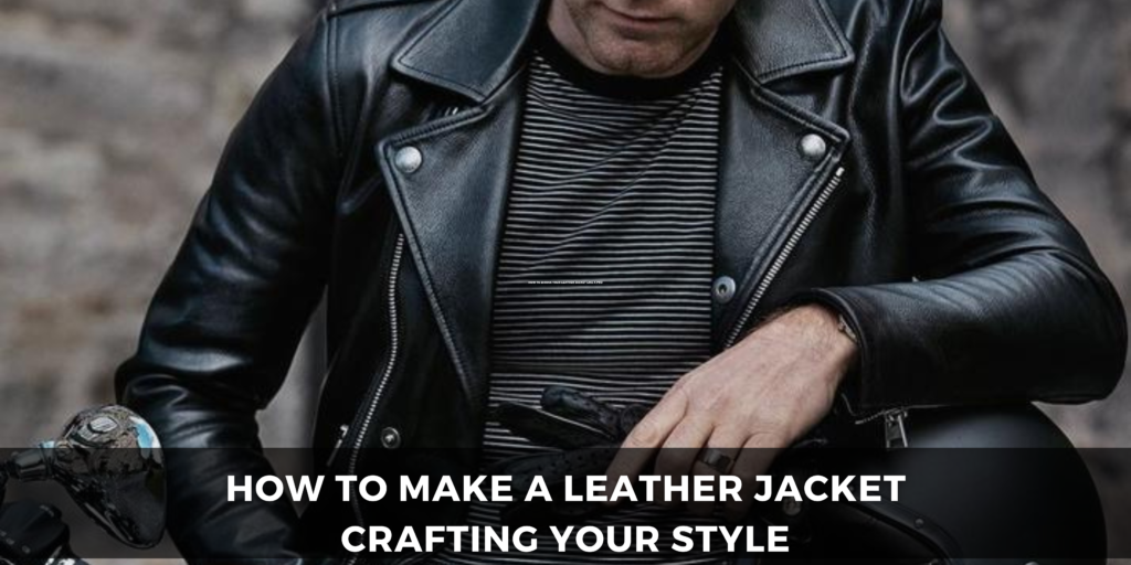 How to Make a Leather Jacket Crafting Your Style